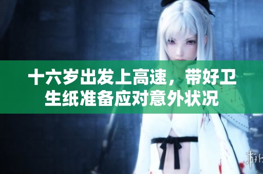 十六岁出发上高速，带好卫生纸准备应对意外状况