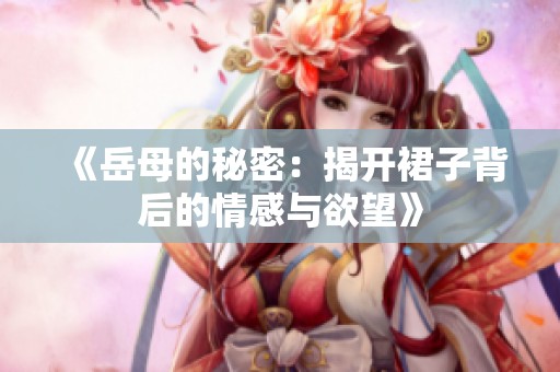 《岳母的秘密：揭开裙子背后的情感与欲望》
