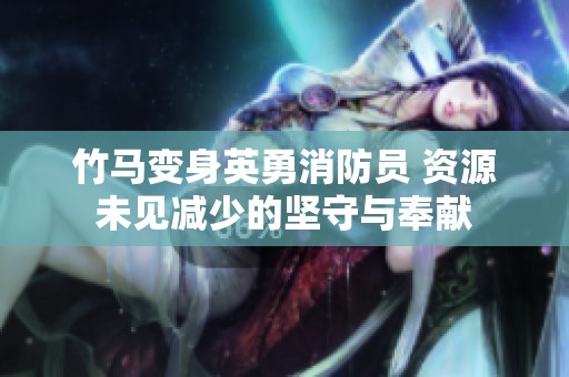 竹马变身英勇消防员 资源未见减少的坚守与奉献