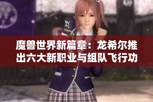 魔兽世界新篇章：龙希尔推出六大新职业与组队飞行功能