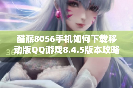 酷派8056手机如何下载移动版QQ游戏8.4.5版本攻略