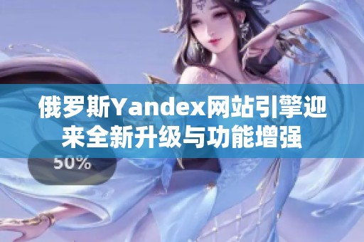 俄罗斯Yandex网站引擎迎来全新升级与功能增强
