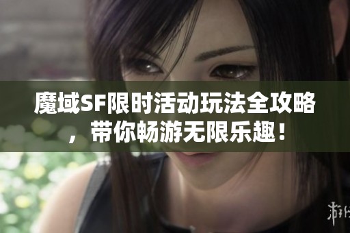 魔域SF限时活动玩法全攻略，带你畅游无限乐趣！