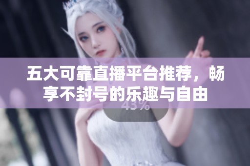 五大可靠直播平台推荐，畅享不封号的乐趣与自由