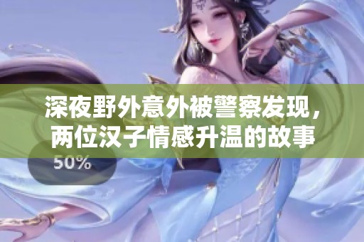 深夜野外意外被警察发现，两位汉子情感升温的故事