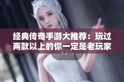 经典传奇手游大推荐：玩过两款以上的你一定是老玩家