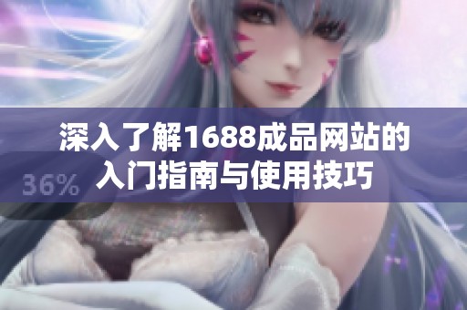 深入了解1688成品网站的入门指南与使用技巧