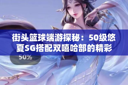 街头篮球端游探秘：50级悠夏SG搭配双嘻哈部的精彩玩法