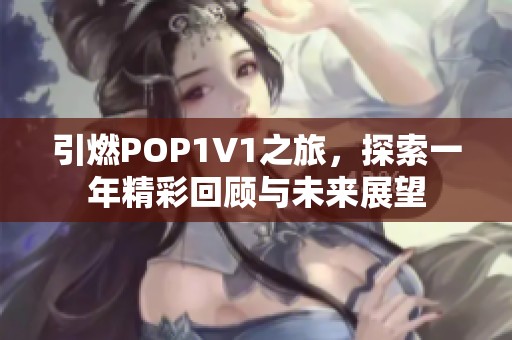 引燃POP1V1之旅，探索一年精彩回顾与未来展望
