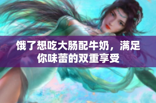 饿了想吃大肠配牛奶，满足你味蕾的双重享受