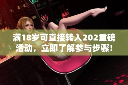 满18岁可直接转入202重磅活动，立即了解参与步骤！