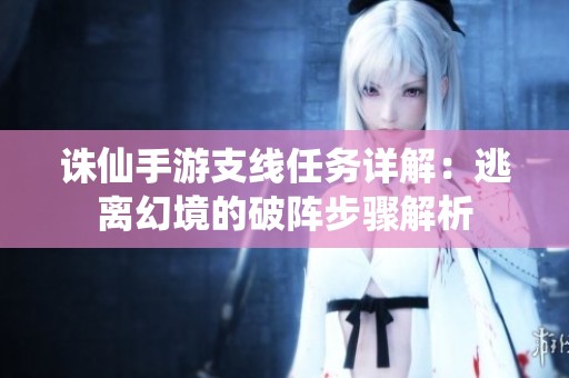 诛仙手游支线任务详解：逃离幻境的破阵步骤解析