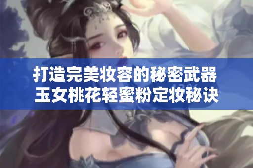 打造完美妆容的秘密武器 玉女桃花轻蜜粉定妆秘诀