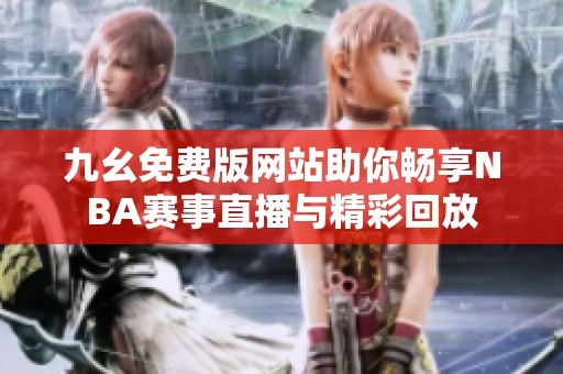 九幺免费版网站助你畅享NBA赛事直播与精彩回放