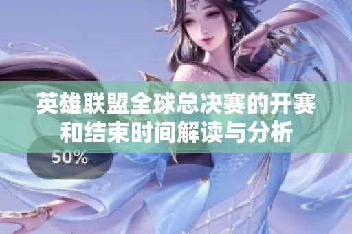 英雄联盟全球总决赛的开赛和结束时间解读与分析