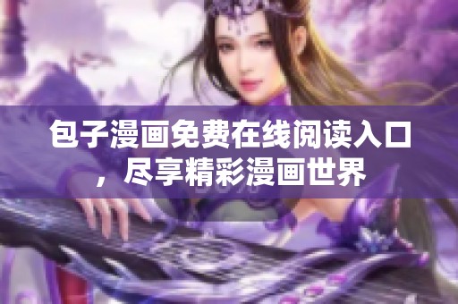 包子漫画免费在线阅读入口，尽享精彩漫画世界