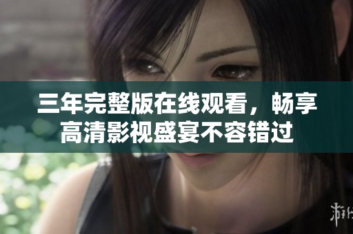 三年完整版在线观看，畅享高清影视盛宴不容错过