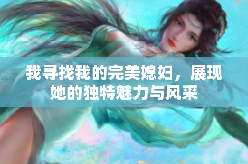 我寻找我的完美媳妇，展现她的独特魅力与风采