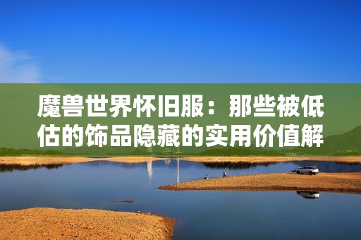 魔兽世界怀旧服：那些被低估的饰品隐藏的实用价值解析
