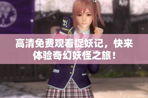高清免费观看捉妖记，快来体验奇幻妖怪之旅！