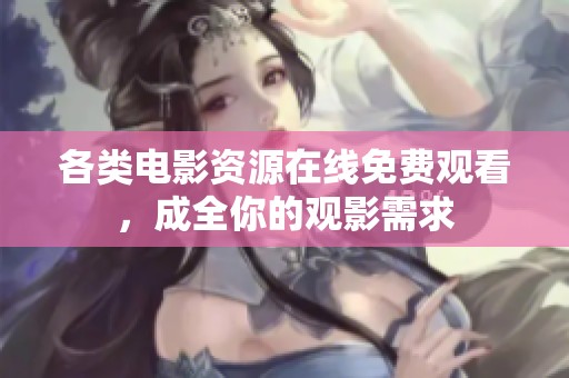 各类电影资源在线免费观看，成全你的观影需求
