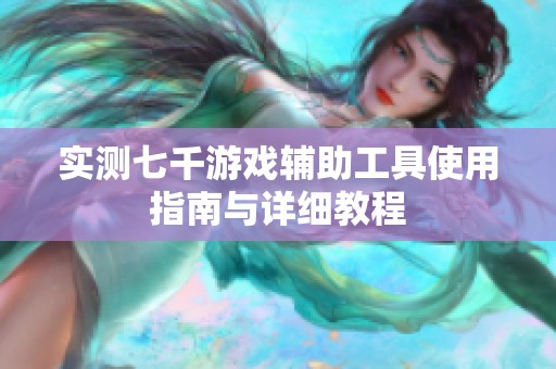 实测七千游戏辅助工具使用指南与详细教程
