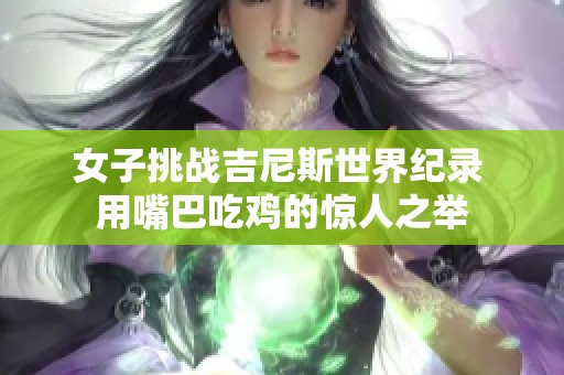 女子挑战吉尼斯世界纪录 用嘴巴吃鸡的惊人之举