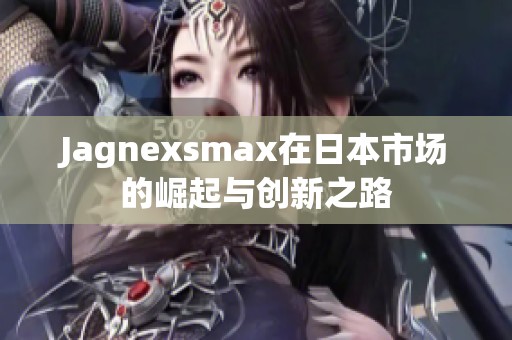 Jagnexsmax在日本市场的崛起与创新之路