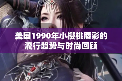 美国1990年小樱桃唇彩的流行趋势与时尚回顾