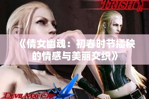 《倩女幽魂：初春时节插秧的情感与美丽交织》