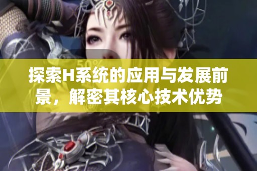 探索H系统的应用与发展前景，解密其核心技术优势