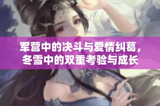 军营中的决斗与爱情纠葛，冬雪中的双重考验与成长