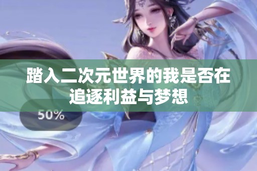 踏入二次元世界的我是否在追逐利益与梦想