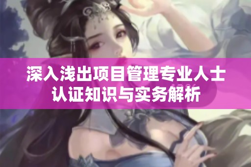 深入浅出项目管理专业人士认证知识与实务解析