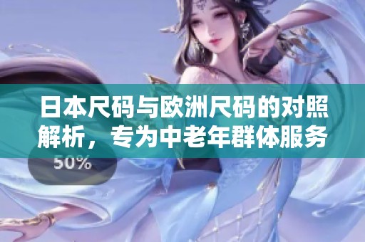 日本尺码与欧洲尺码的对照解析，专为中老年群体服务