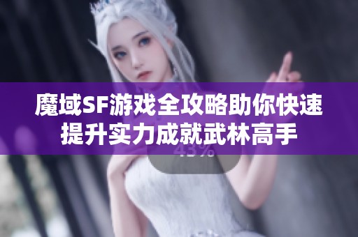 魔域SF游戏全攻略助你快速提升实力成就武林高手