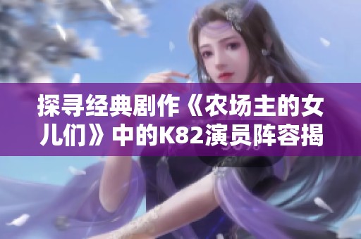 探寻经典剧作《农场主的女儿们》中的K82演员阵容揭秘