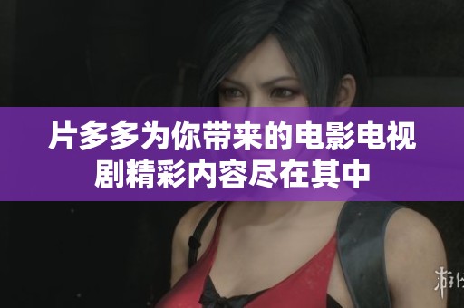 片多多为你带来的电影电视剧精彩内容尽在其中