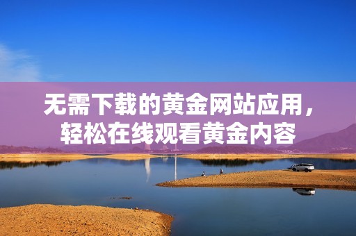 无需下载的黄金网站应用，轻松在线观看黄金内容