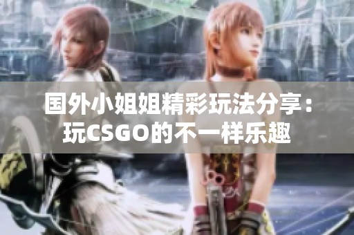 国外小姐姐精彩玩法分享：玩CSGO的不一样乐趣