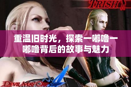重温旧时光，探索一嘟噜一嘟噜背后的故事与魅力