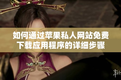 如何通过苹果私人网站免费下载应用程序的详细步骤