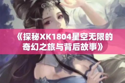 《探秘XK1804星空无限的奇幻之旅与背后故事》