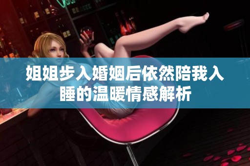 姐姐步入婚姻后依然陪我入睡的温暖情感解析