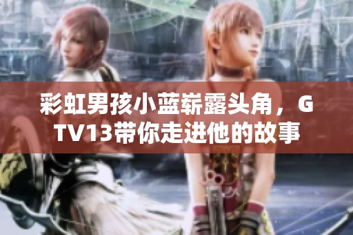 彩虹男孩小蓝崭露头角，GTV13带你走进他的故事