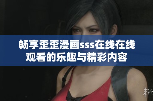 畅享歪歪漫画sss在线在线观看的乐趣与精彩内容