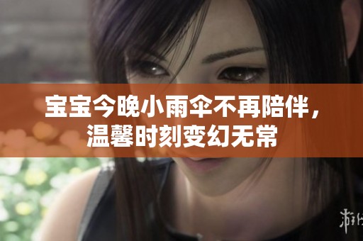 宝宝今晚小雨伞不再陪伴，温馨时刻变幻无常