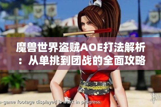 魔兽世界盗贼AOE打法解析：从单挑到团战的全面攻略