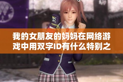 我的女朋友的妈妈在网络游戏中用双字ID有什么特别之处