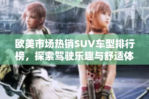欧美市场热销SUV车型排行榜，探索驾驶乐趣与舒适体验